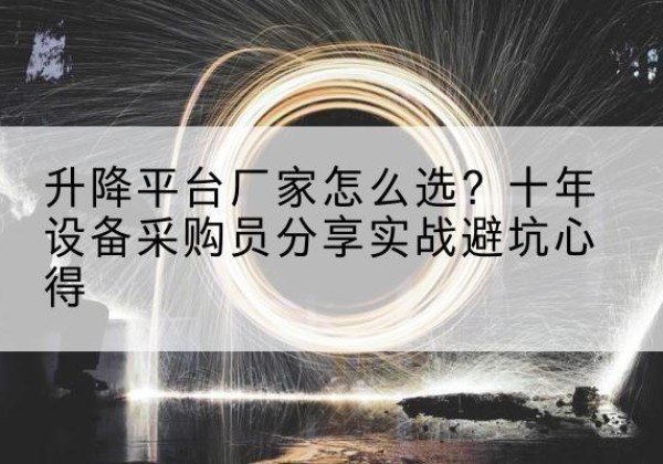 双湖升降平台厂家-怎么选？十年设备采购员分享实战避坑心得