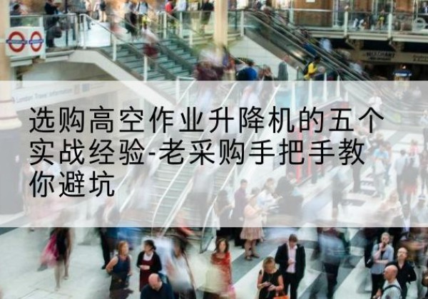 双湖高空作业升降机厂家-选购高空作业升降机的五个实战经验-老采购手把手教你避坑