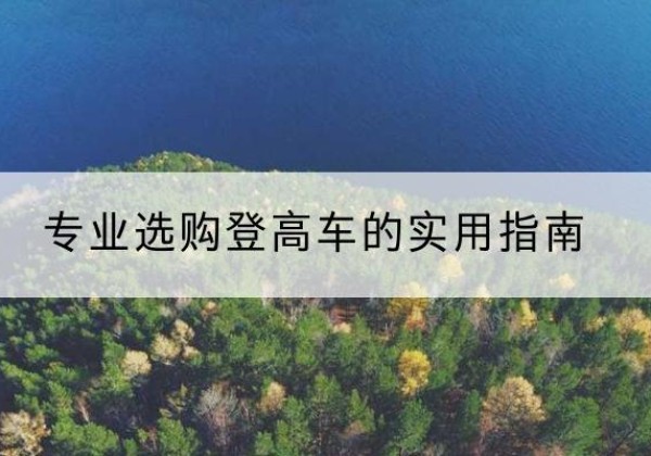 双湖电动登高车厂家推荐-专业选购登高车的实用指南