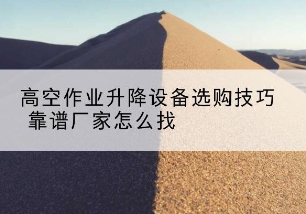 双湖电动升降平台厂家推荐-高空作业升降设备选购技巧 靠谱厂家怎么找