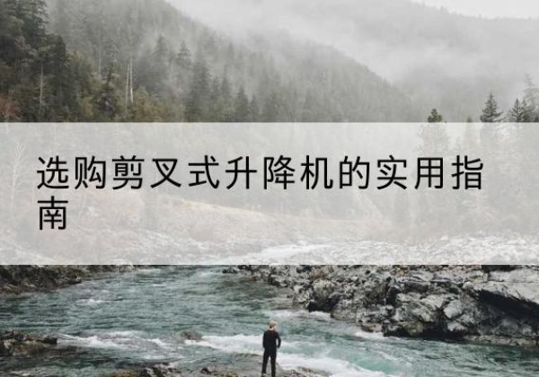 双湖剪叉式升降机怎么选-选购剪叉式升降机的实用指南